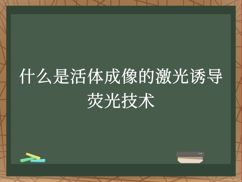 什么是活体成像的激光诱导荧光技术